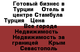 Готовый бизнес в Турции.   Отель в центре Стамбула, Турция › Цена ­ 165 000 000 - Все города Недвижимость » Недвижимость за границей   . Крым,Севастополь